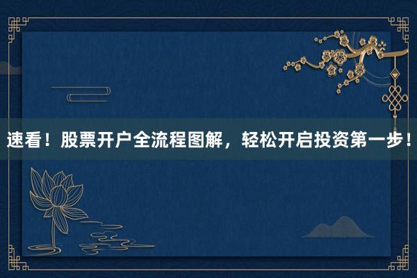 速看！股票开户全流程图解，轻松开启投资第一步！