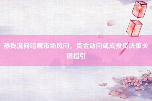 热钱流向暗藏市场风向，资金动向或成投资决策关键指引