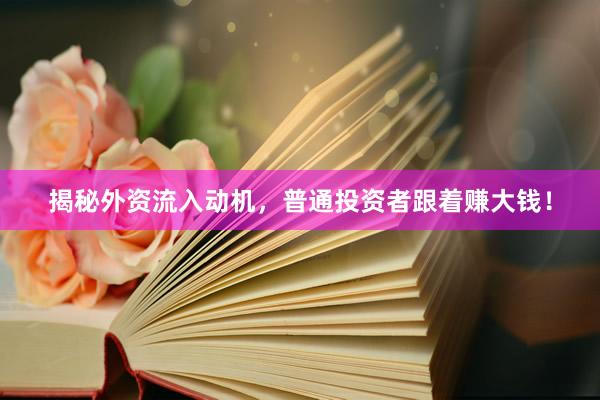 揭秘外资流入动机，普通投资者跟着赚大钱！