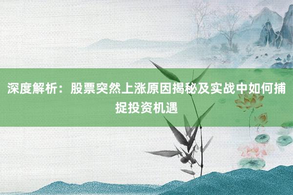 深度解析：股票突然上涨原因揭秘及实战中如何捕捉投资机遇