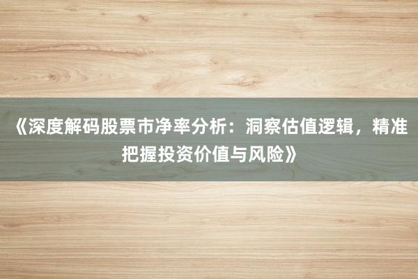 《深度解码股票市净率分析：洞察估值逻辑，精准把握投资价值与风险》