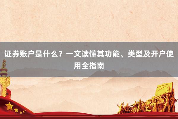 证券账户是什么？一文读懂其功能、类型及开户使用全指南