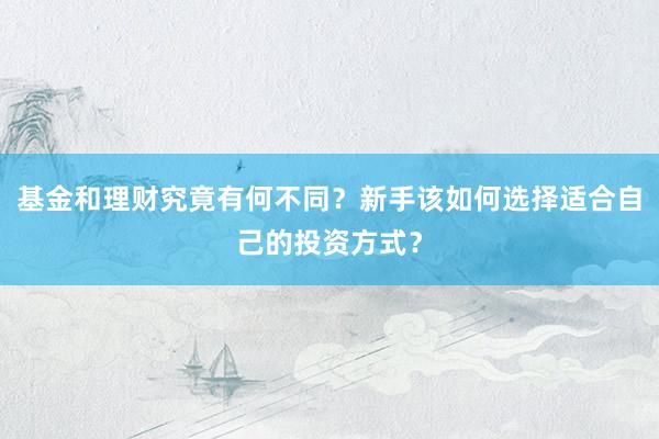 基金和理财究竟有何不同？新手该如何选择适合自己的投资方式？