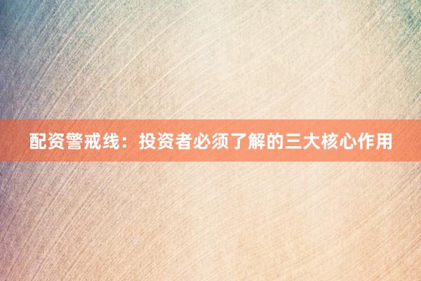 配资警戒线：投资者必须了解的三大核心作用