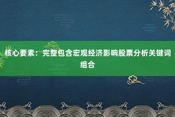 核心要素：完整包含宏观经济影响股票分析关键词组合