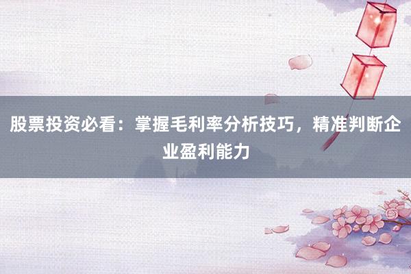 股票投资必看：掌握毛利率分析技巧，精准判断企业盈利能力