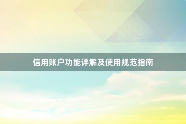 信用账户功能详解及使用规范指南