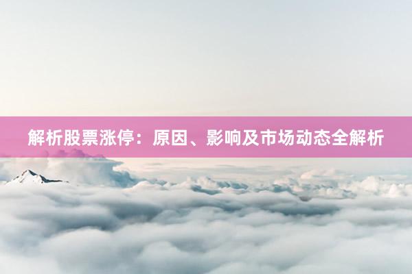 解析股票涨停：原因、影响及市场动态全解析