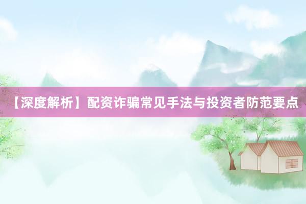 【深度解析】配资诈骗常见手法与投资者防范要点