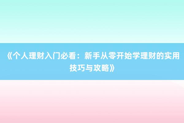 《个人理财入门必看：新手从零开始学理财的实用技巧与攻略》
