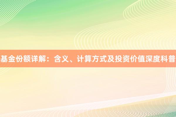 基金份额详解：含义、计算方式及投资价值深度科普