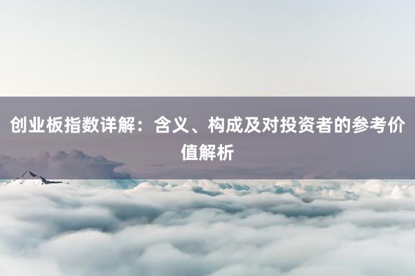 创业板指数详解：含义、构成及对投资者的参考价值解析