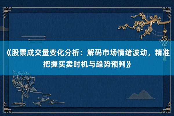 《股票成交量变化分析：解码市场情绪波动，精准把握买卖时机与趋势预判》