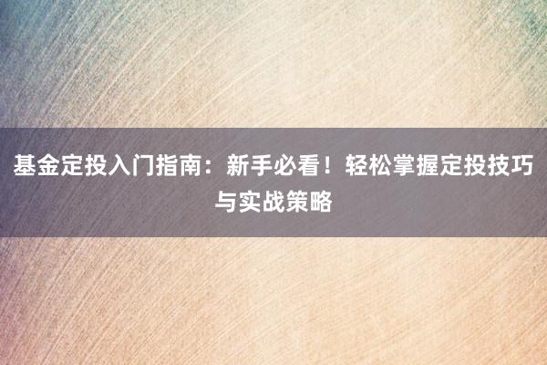 基金定投入门指南：新手必看！轻松掌握定投技巧与实战策略