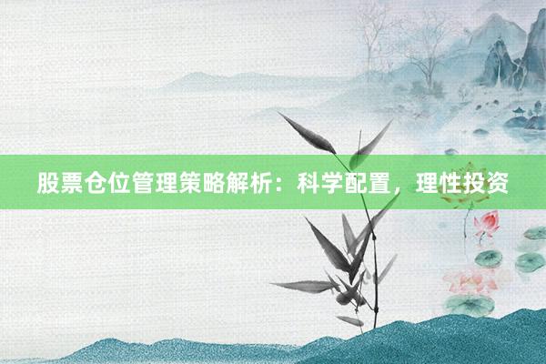 股票仓位管理策略解析：科学配置，理性投资