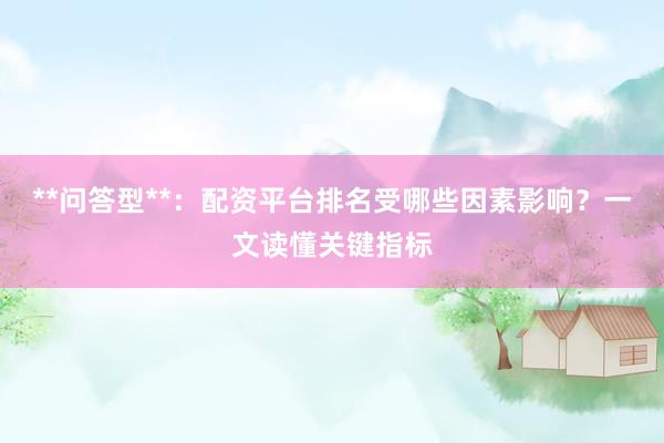 **问答型**：配资平台排名受哪些因素影响？一文读懂关键指标