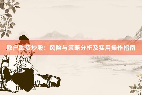 散户融资炒股：风险与策略分析及实用操作指南
