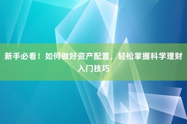 新手必看！如何做好资产配置，轻松掌握科学理财入门技巧