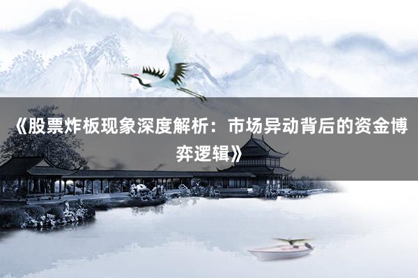 《股票炸板现象深度解析：市场异动背后的资金博弈逻辑》
