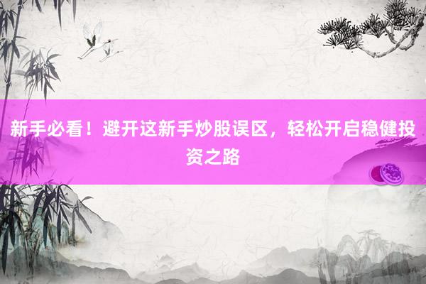 新手必看！避开这新手炒股误区，轻松开启稳健投资之路
