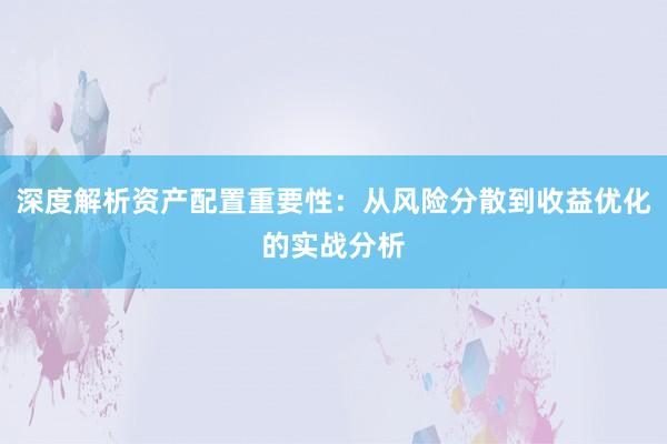 深度解析资产配置重要性：从风险分散到收益优化的实战分析