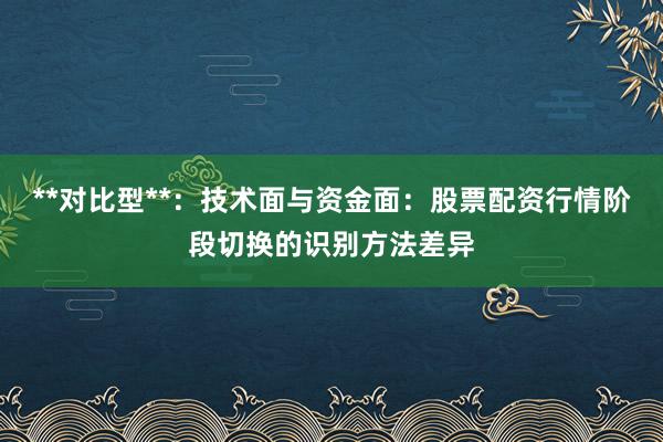 **对比型**：技术面与资金面：股票配资行情阶段切换的识别方法差异