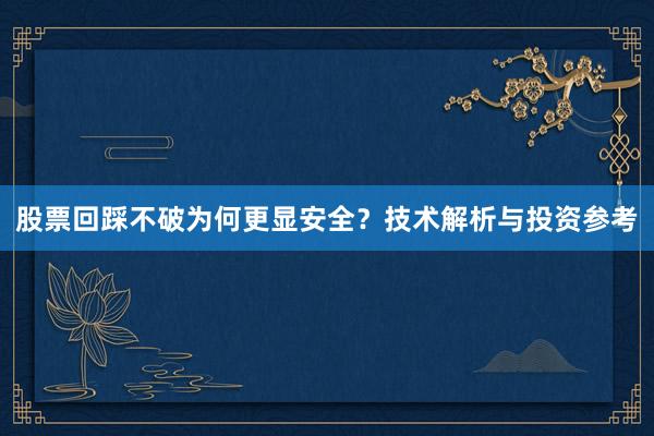 股票回踩不破为何更显安全？技术解析与投资参考