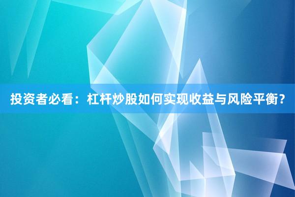 投资者必看：杠杆炒股如何实现收益与风险平衡？