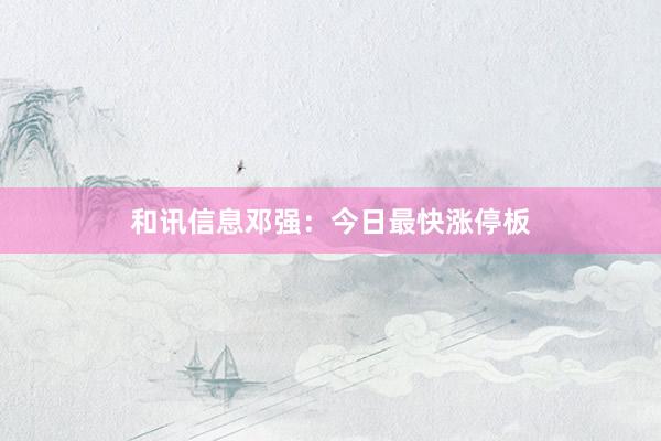 和讯信息邓强：今日最快涨停板
